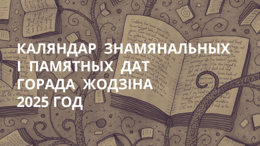 КАЛЯНДАР  ЗНАМЯНАЛЬНЫХ  І  ПАМЯТНЫХ  ДАТ 
ГОРАДА  ЖОДЗІНА 2025 ГОД
