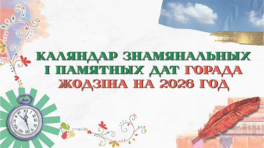 КАЛЯНДАР  ЗНАМЯНАЛЬНЫХ  І  ПАМЯТНЫХ  ДАТ ГОРАДА  ЖОДЗІНА 2026 ГОД